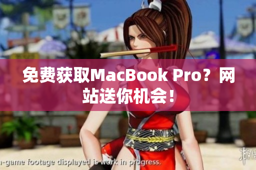 免费获取MacBook Pro？网站送你机会！