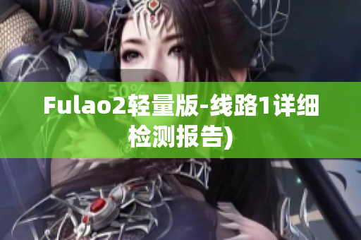 Fulao2轻量版-线路1详细检测报告)