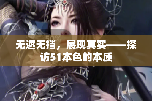 无遮无挡，展现真实——探访51本色的本质