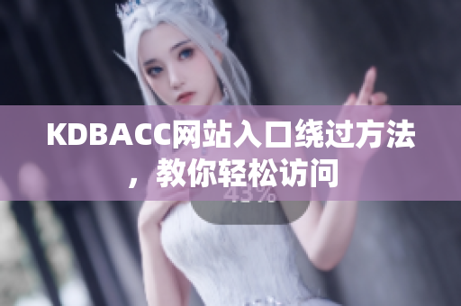 KDBACC网站入口绕过方法，教你轻松访问