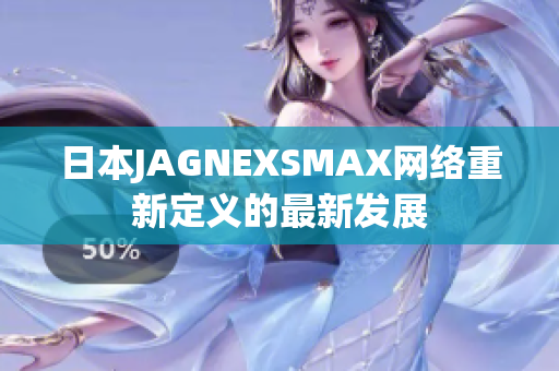 日本JAGNEXSMAX网络重新定义的最新发展
