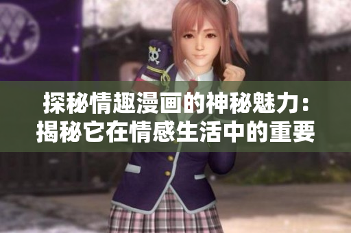 探秘情趣漫画的神秘魅力：揭秘它在情感生活中的重要作用