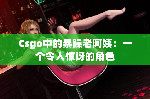 Csgo中的暴躁老阿姨：一个令人惊讶的角色
