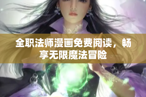 全职法师漫画免费阅读，畅享无限魔法冒险