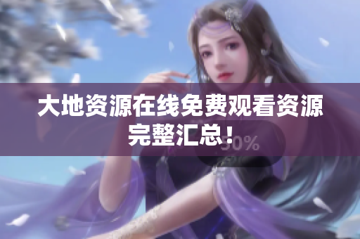 大地资源在线免费观看资源完整汇总！