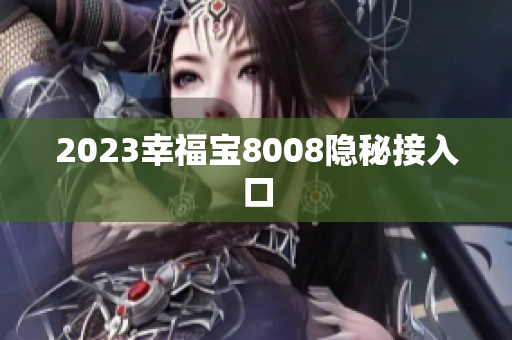 2023幸福宝8008隐秘接入口