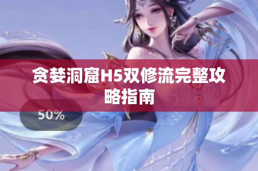 贪婪洞窟H5双修流完整攻略指南