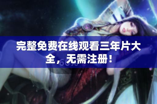 完整免费在线观看三年片大全，无需注册！