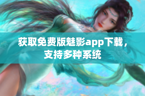 获取免费版魅影app下载，支持多种系统