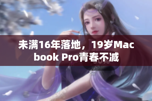 未满16年落地，19岁Macbook Pro青春不减