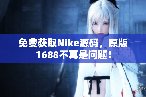免费获取Nike源码，原版1688不再是问题！