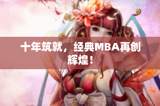 十年筑就，经典MBA再创辉煌！