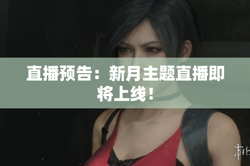 直播预告：新月主题直播即将上线！