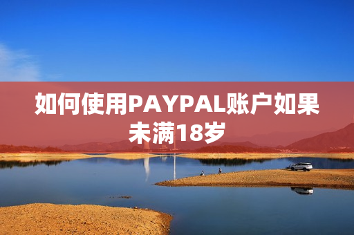 如何使用PAYPAL账户如果未满18岁