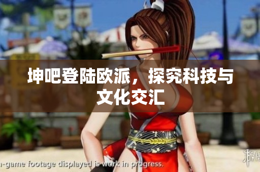 坤吧登陆欧派，探究科技与文化交汇
