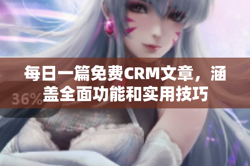 每日一篇免费CRM文章，涵盖全面功能和实用技巧