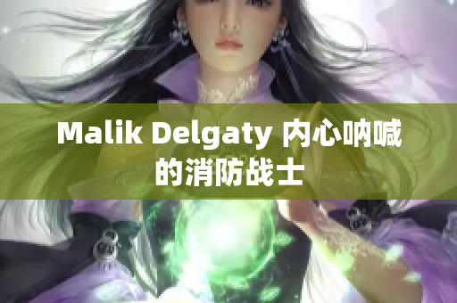 Malik Delgaty 内心呐喊的消防战士
