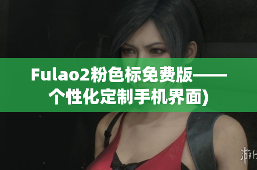Fulao2粉色标免费版——个性化定制手机界面)