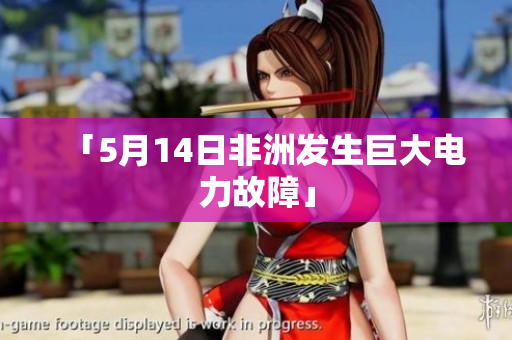 「5月14日非洲发生巨大电力故障」