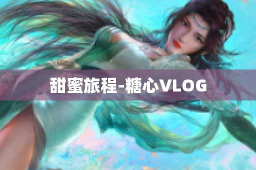 甜蜜旅程-糖心VLOG