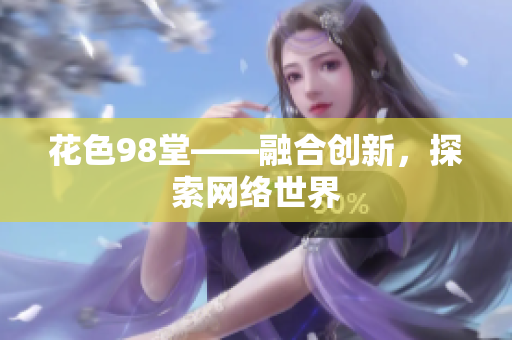 花色98堂——融合创新，探索网络世界