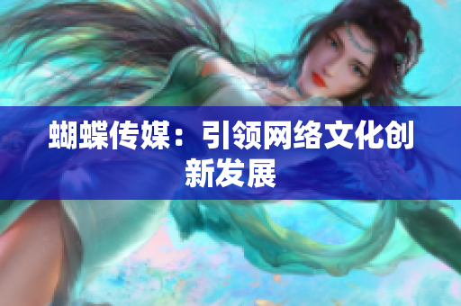 蝴蝶传媒：引领网络文化创新发展