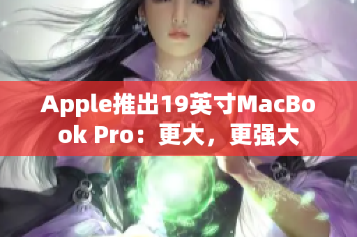 Apple推出19英寸MacBook Pro：更大，更强大