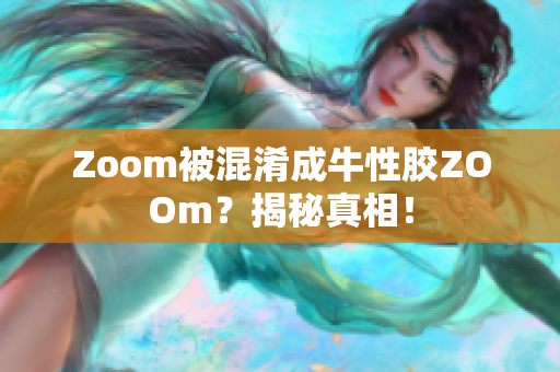 Zoom被混淆成牛性胶ZOOm？揭秘真相！