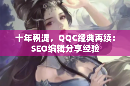 十年积淀，QQC经典再续：SEO编辑分享经验