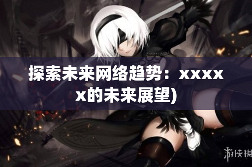 探索未来网络趋势：xxxxx的未来展望)