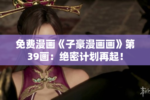 免费漫画《子豪漫画画》第39画：绝密计划再起！