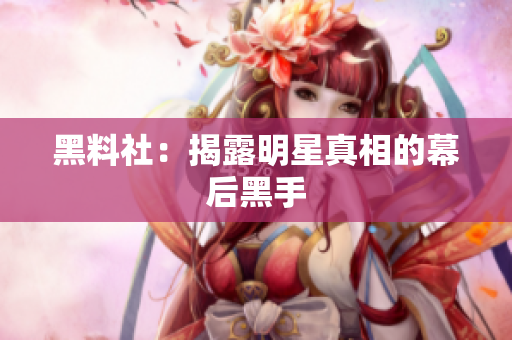 黑料社：揭露明星真相的幕后黑手