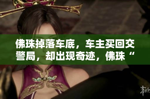 佛珠掉落车底，车主买回交警局，却出现奇迹，佛珠“自寻”原主