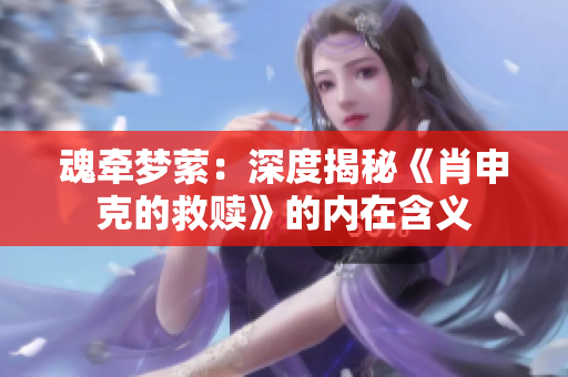 魂牵梦萦：深度揭秘《肖申克的救赎》的内在含义　