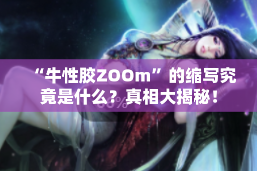 “牛性胶ZOOm”的缩写究竟是什么？真相大揭秘！