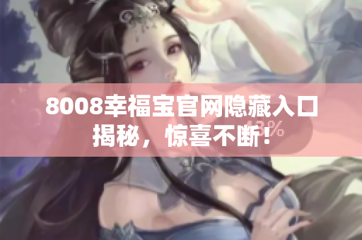8008幸福宝官网隐藏入口揭秘，惊喜不断！