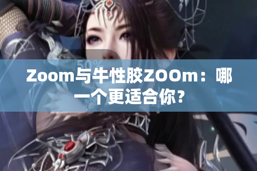 Zoom与牛性胶ZOOm：哪一个更适合你？