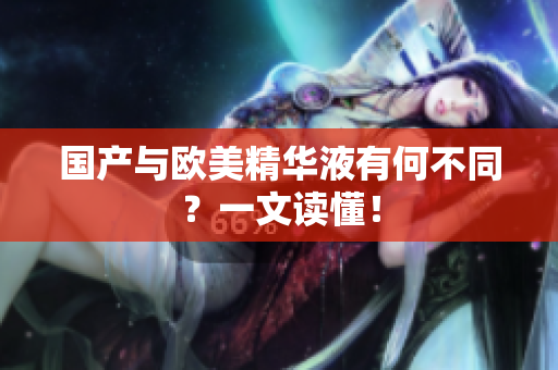 国产与欧美精华液有何不同？一文读懂！