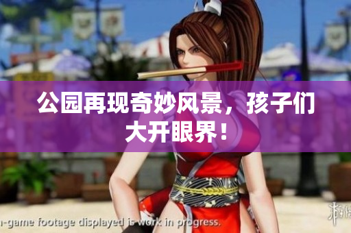 公园再现奇妙风景，孩子们大开眼界！