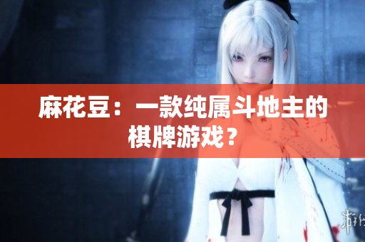 麻花豆：一款纯属斗地主的棋牌游戏？