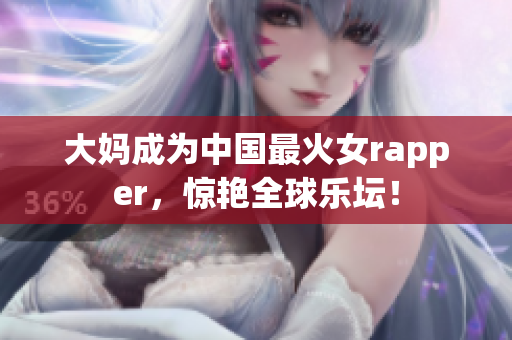 大妈成为中国最火女rapper，惊艳全球乐坛！