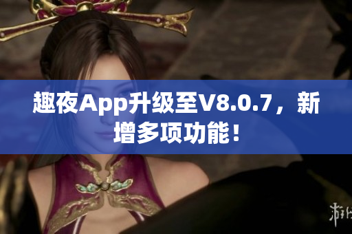 趣夜App升级至V8.0.7，新增多项功能！