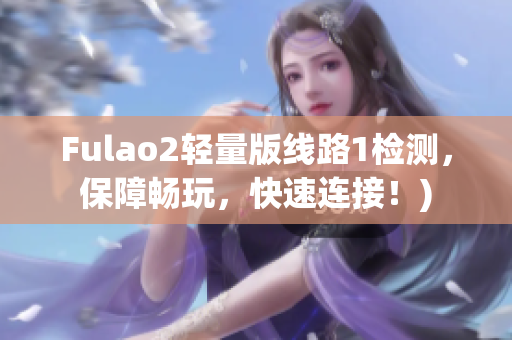 Fulao2轻量版线路1检测，保障畅玩，快速连接！)