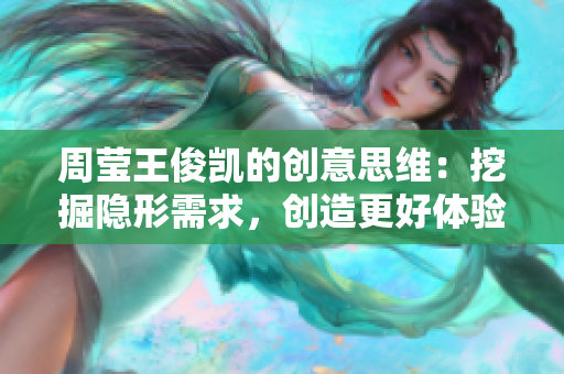周莹王俊凯的创意思维：挖掘隐形需求，创造更好体验