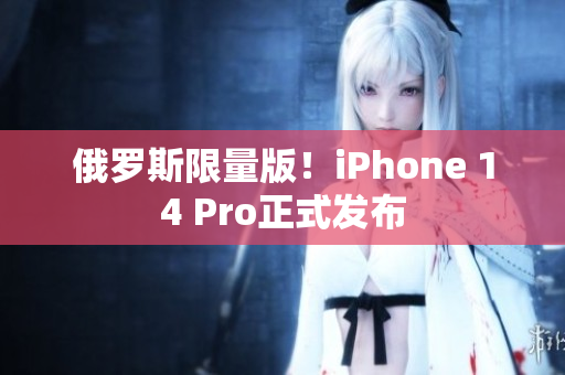俄罗斯限量版！iPhone 14 Pro正式发布