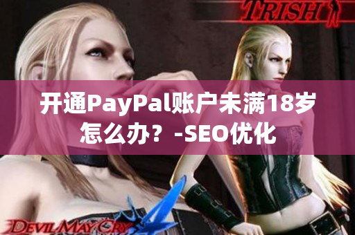 开通PayPal账户未满18岁怎么办？-SEO优化