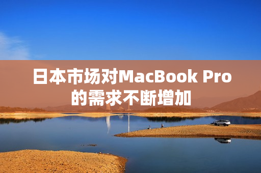 日本市场对MacBook Pro的需求不断增加