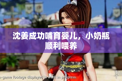 沈姜成功哺育婴儿，小奶瓶顺利喂养