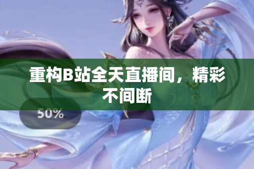 重构B站全天直播间，精彩不间断