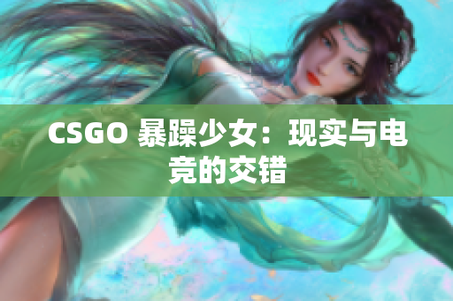 CSGO 暴躁少女：现实与电竞的交错